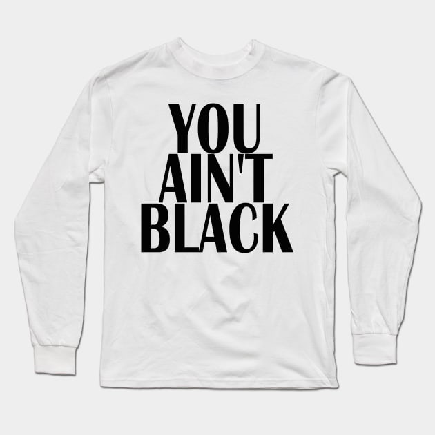 YOU AINT BLACK Long Sleeve T-Shirt by kirkomed